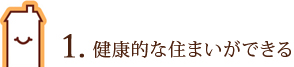 1. 健康的な住まいができる