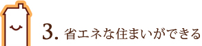 3. 省エネな住まいができる