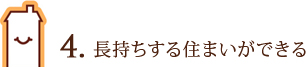 4. 長持ちする住まいができる