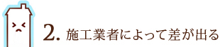 2. 施工業者によって差が出る